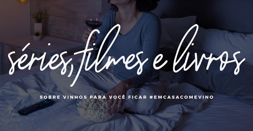 5 DICAS DE SÉRIES, FILMES E LIVROS SOBRE VINHO PARA FICAR #EMCASACOMEVINO