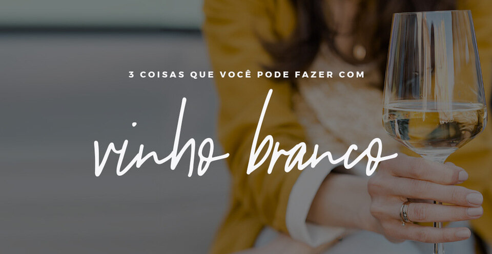 3 DICAS DO QUE FAZER COM VINHO BRANCO