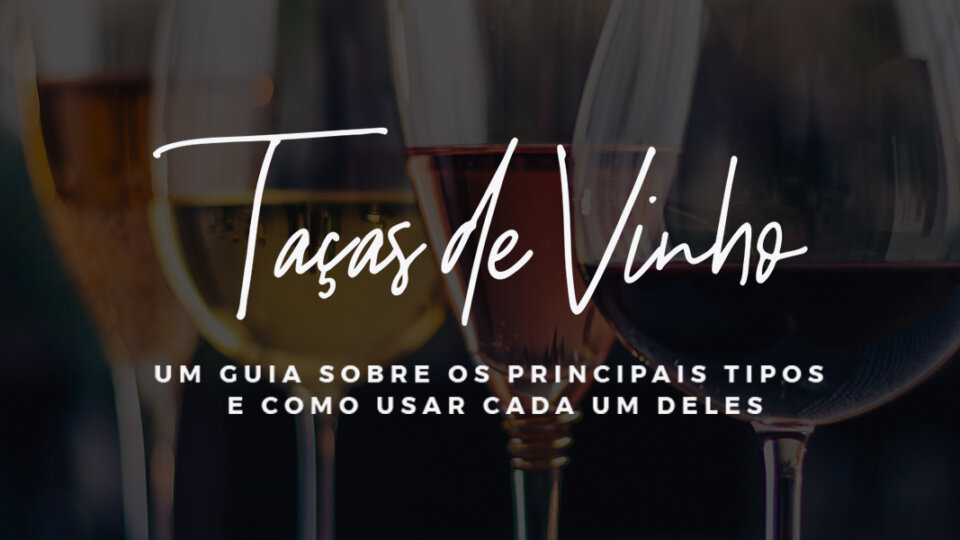 Taça de vinho: um guia sobre os principais tipos e como usar cada um deles